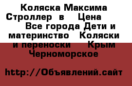 Коляска Максима Строллер 2в1 › Цена ­ 8 500 - Все города Дети и материнство » Коляски и переноски   . Крым,Черноморское